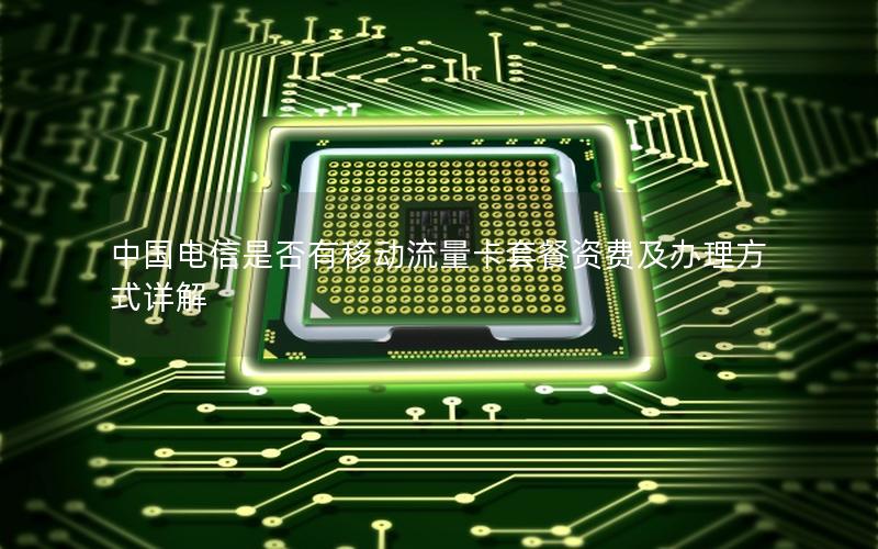 中国电信是否有移动流量卡套餐资费及办理方式详解