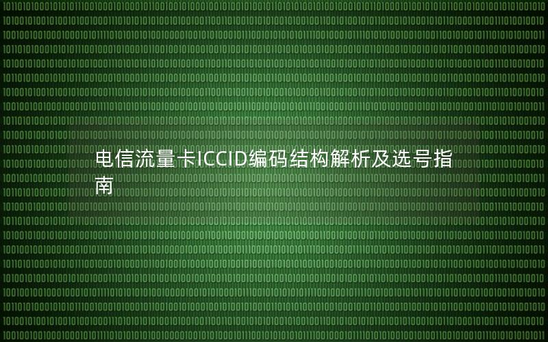 电信流量卡ICCID编码结构解析及选号指南