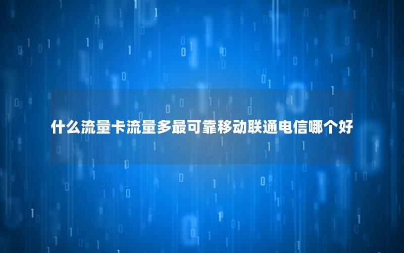 什么流量卡流量多最可靠移动联通电信哪个好