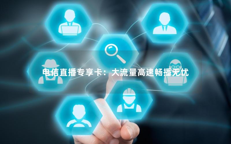 电信直播专享卡：大流量高速畅播无忧