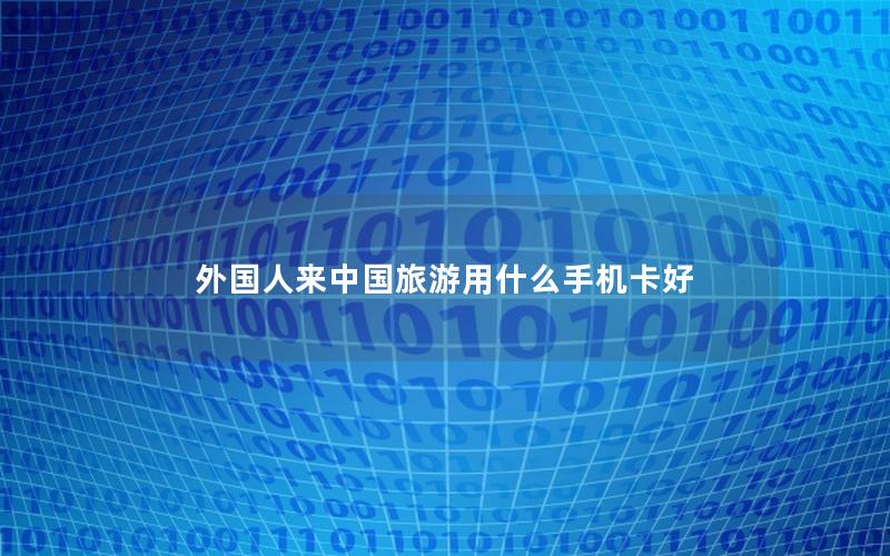 外国人来中国旅游用什么手机卡好