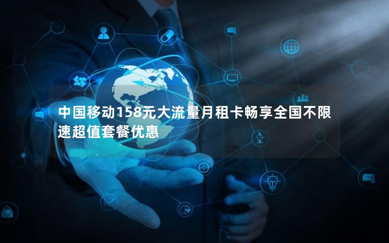 中国移动158元大流量月租卡畅享全国不限速超值套餐优惠