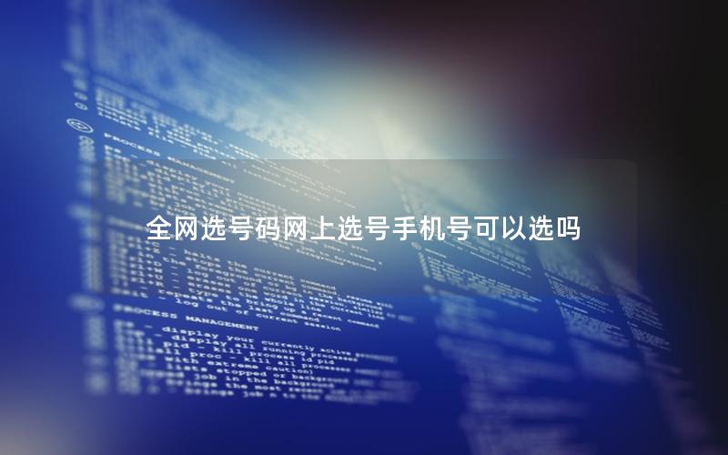 全网选号码网上选号手机号可以选吗