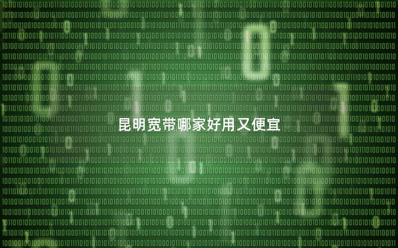 昆明宽带哪家好用又便宜