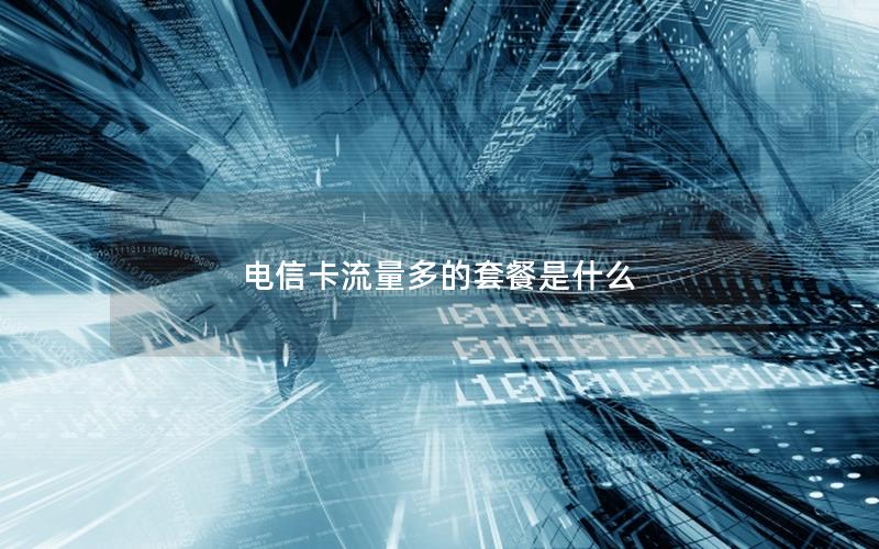 电信卡流量多的套餐是什么