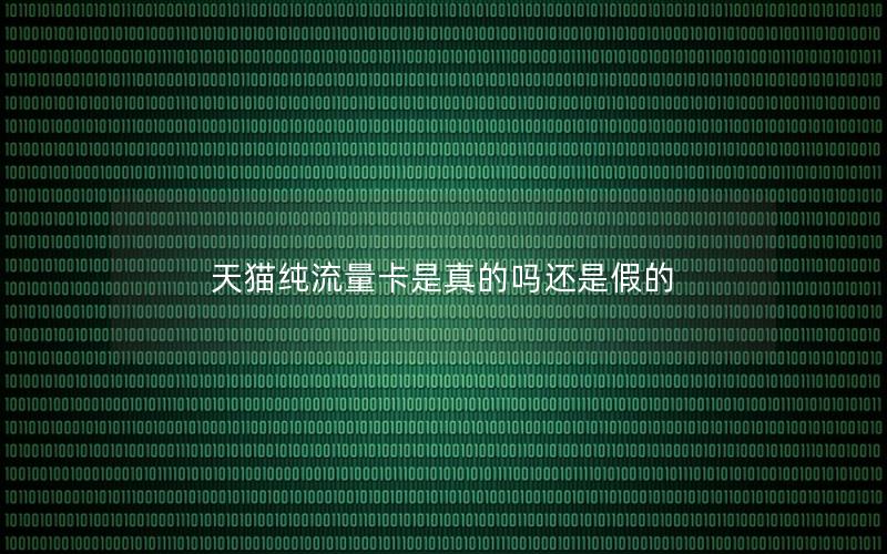 天猫纯流量卡是真的吗还是假的