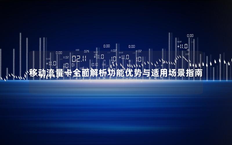 移动流量卡全面解析功能优势与适用场景指南