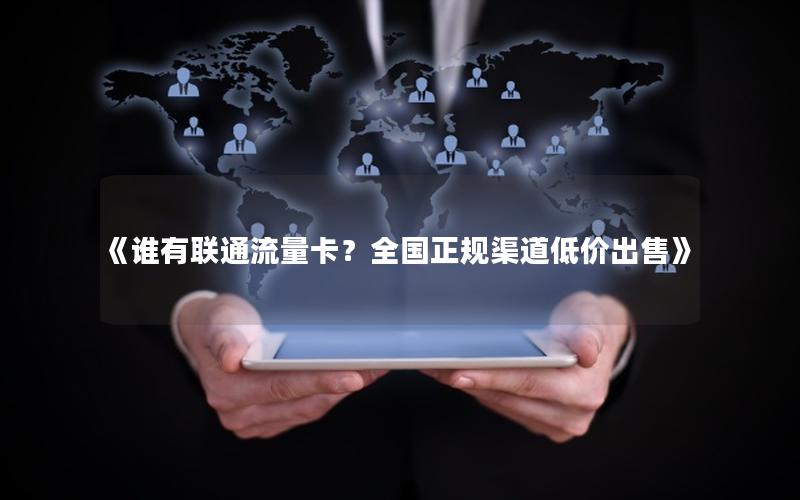 《谁有联通流量卡？全国正规渠道低价出售》