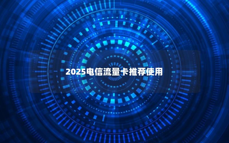 2025电信流量卡推荐使用