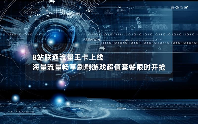 B站联通流量王卡上线 海量流量畅享刷剧游戏超值套餐限时开抢
