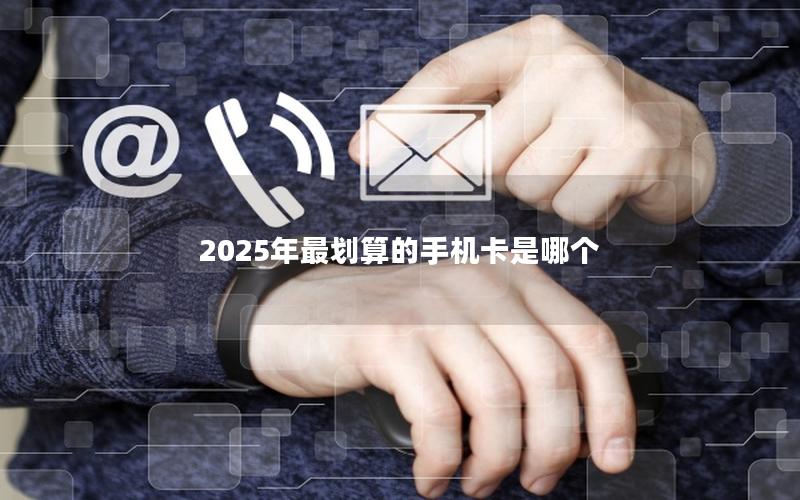 2025年最划算的手机卡是哪个