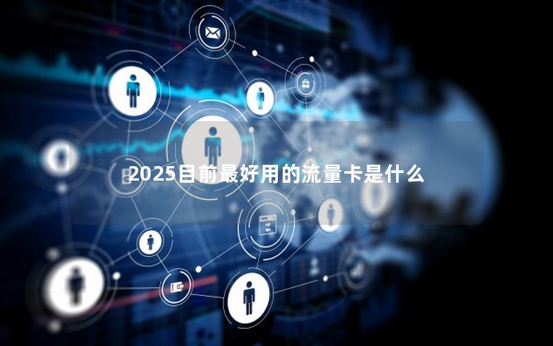 2025目前最好用的流量卡是什么