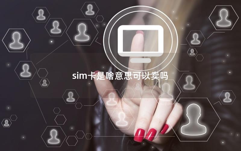 sim卡是啥意思可以卖吗