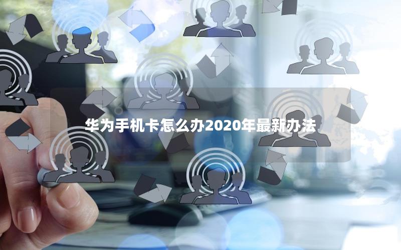 华为手机卡怎么办2025年最新办法