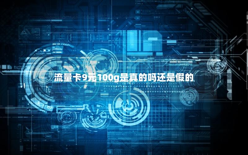 流量卡9元100g是真的吗还是假的