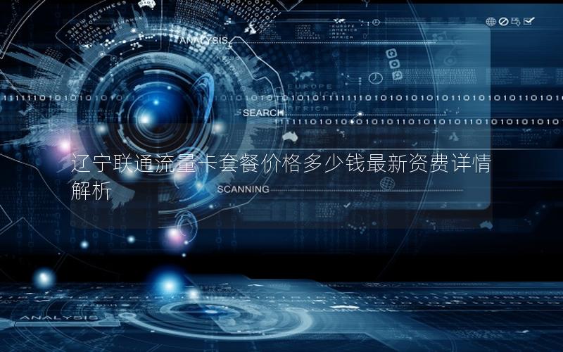 辽宁联通流量卡套餐价格多少钱最新资费详情解析