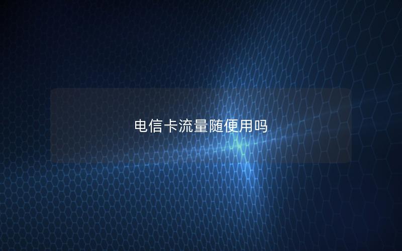 电信卡流量随便用吗