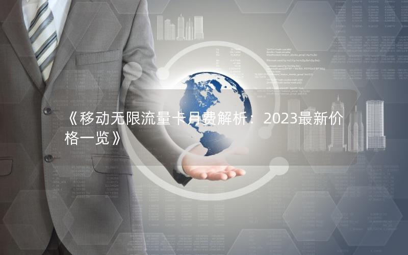 《移动无限流量卡月费解析：2023最新价格一览》
