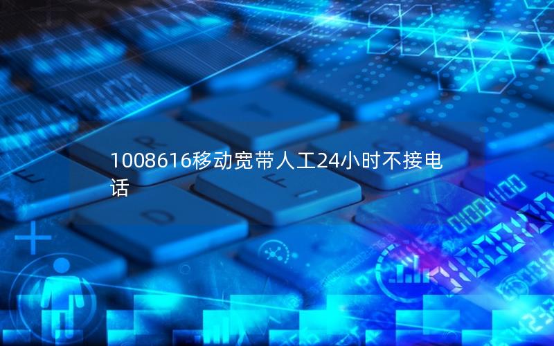 1008616移动宽带人工24小时不接电话