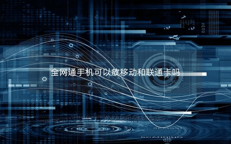 全网通手机可以放移动和联通卡吗