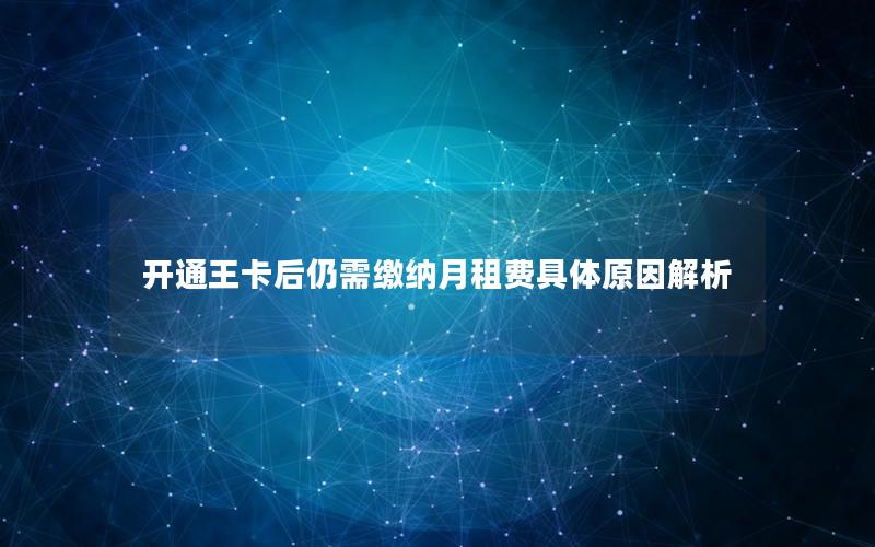 开通王卡后仍需缴纳月租费具体原因解析