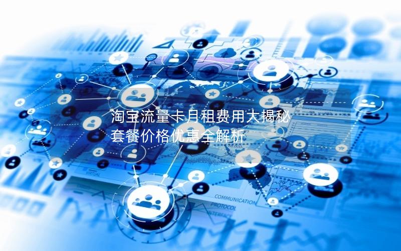 淘宝流量卡月租费用大揭秘 套餐价格优惠全解析
