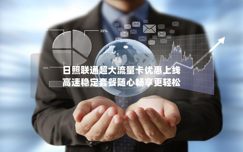 日照联通超大流量卡优惠上线 高速稳定套餐随心畅享更轻松