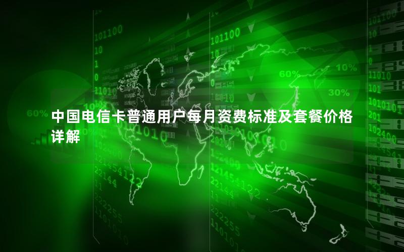 中国电信卡普通用户每月资费标准及套餐价格详解