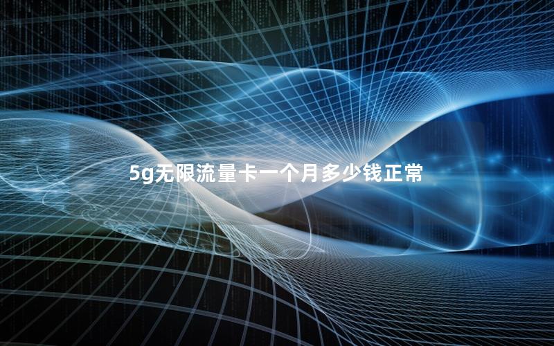 5g无限流量卡一个月多少钱正常