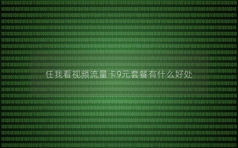 任我看视频流量卡9元套餐有什么好处