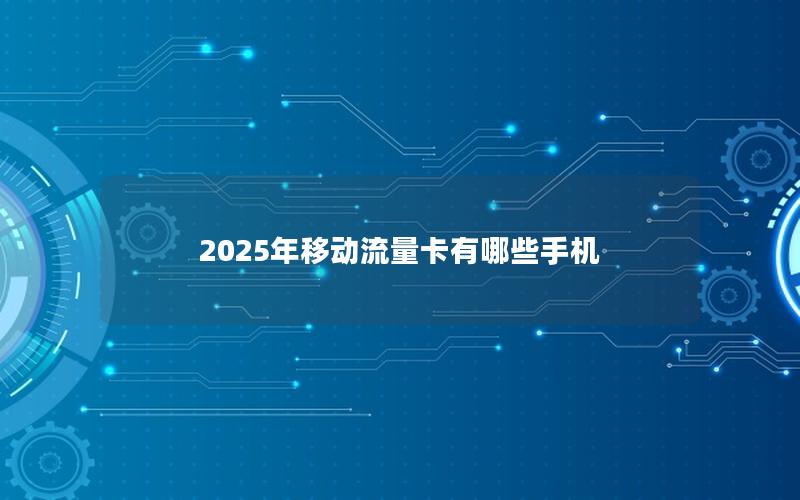 2025年移动流量卡有哪些手机