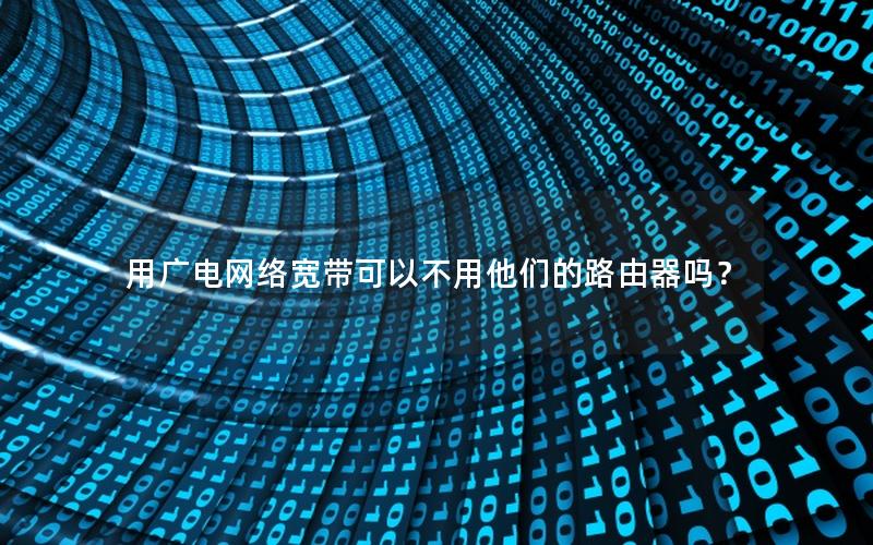 用广电网络宽带可以不用他们的路由器吗？