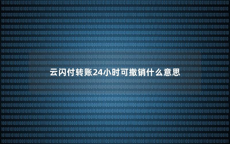 云闪付转账24小时可撤销什么意思