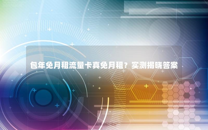 包年免月租流量卡真免月租？实测揭晓答案