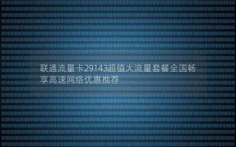 联通流量卡29143超值大流量套餐全国畅享高速网络优惠推荐