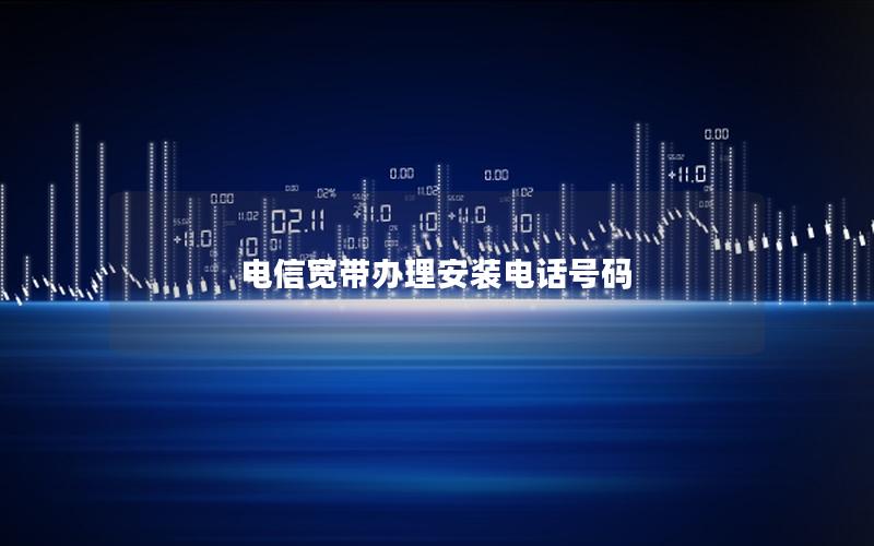 电信宽带办理安装电话号码