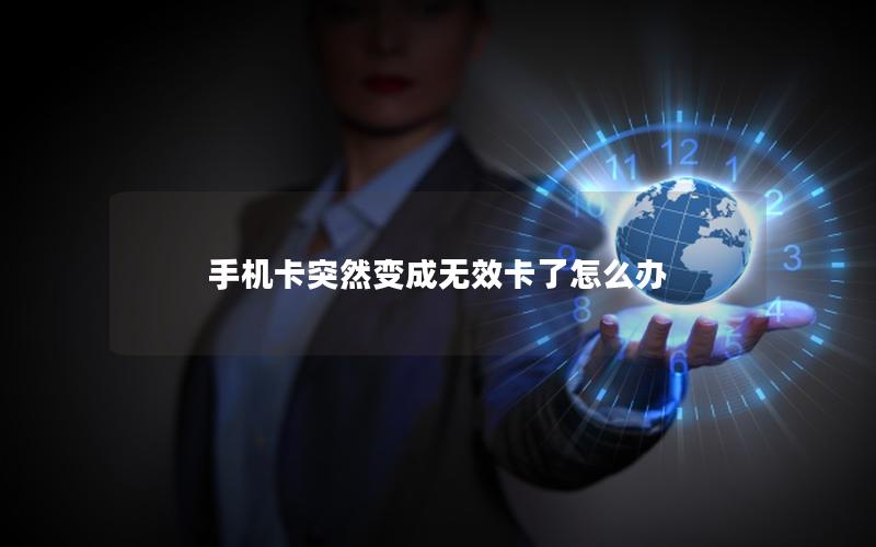 手机卡突然变成无效卡了怎么办