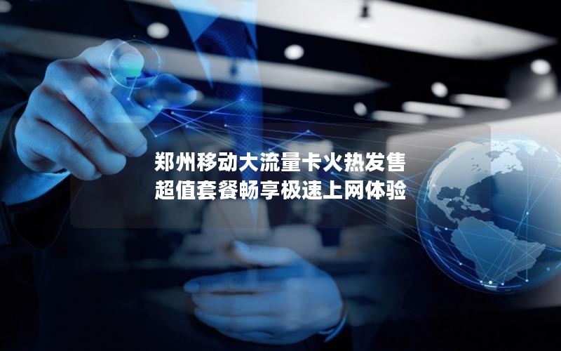 郑州移动大流量卡火热发售 超值套餐畅享极速上网体验