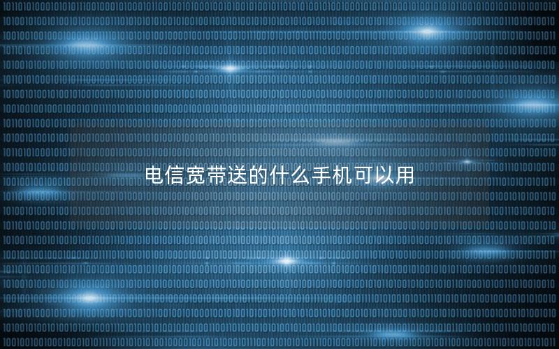 电信宽带送的什么手机可以用