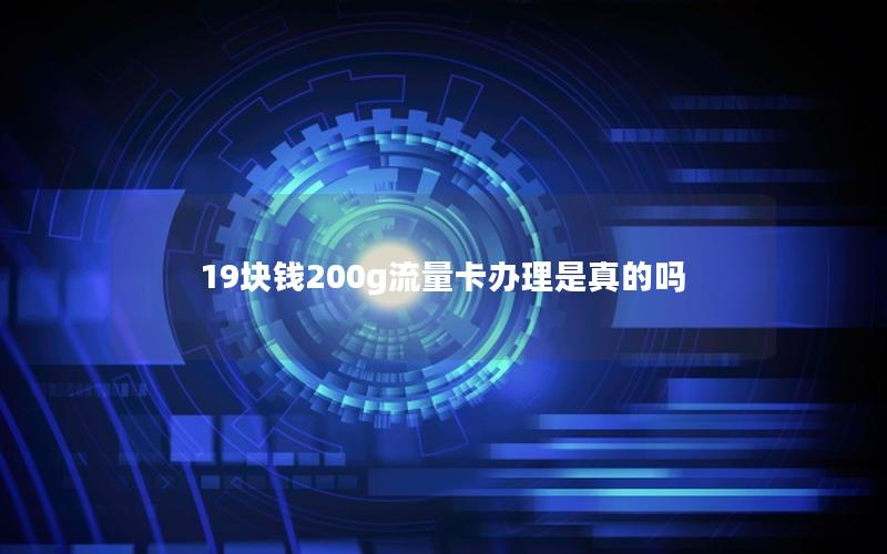 19块钱200g流量卡办理是真的吗