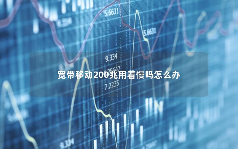 宽带移动200兆用着慢吗怎么办