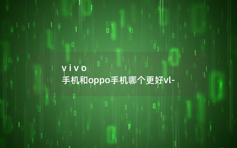 v i v o 手机和oppo手机哪个更好vl-