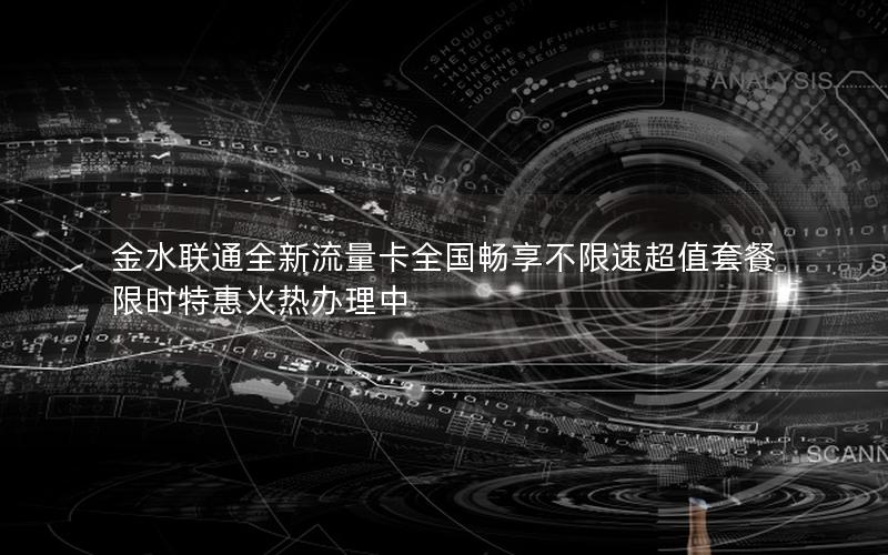 金水联通全新流量卡全国畅享不限速超值套餐限时特惠火热办理中