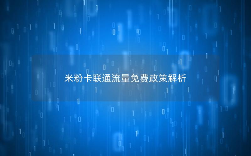 米粉卡联通流量免费政策解析