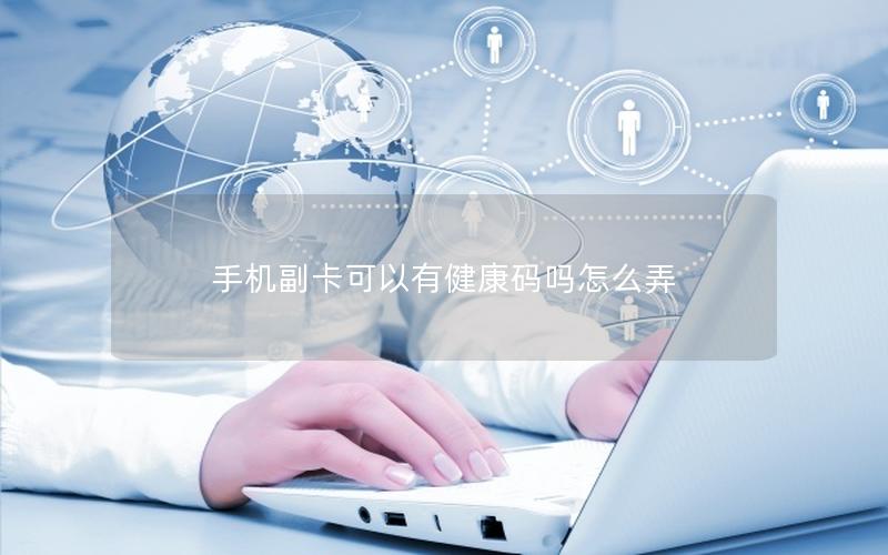 手机副卡可以有健康码吗怎么弄