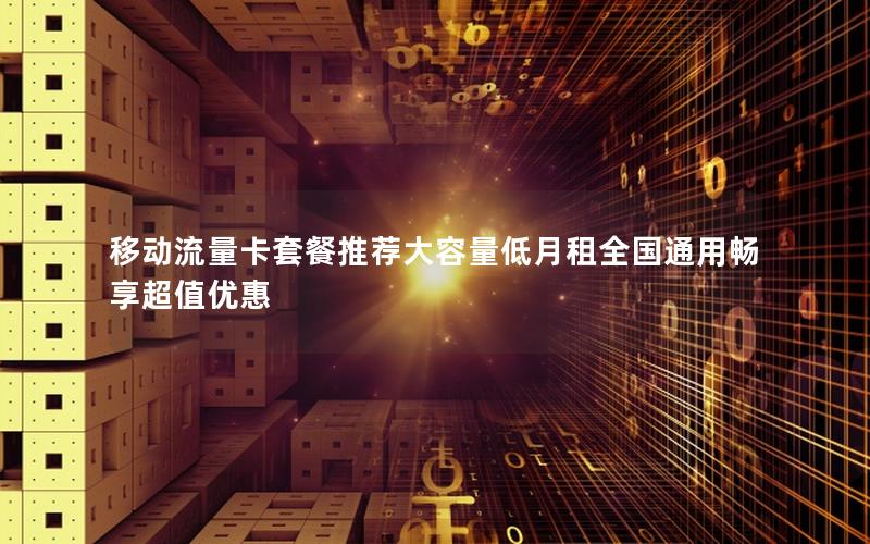移动流量卡套餐推荐大容量低月租全国通用畅享超值优惠
