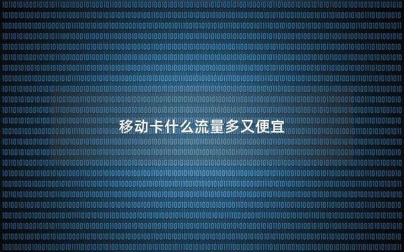 移动卡什么流量多又便宜