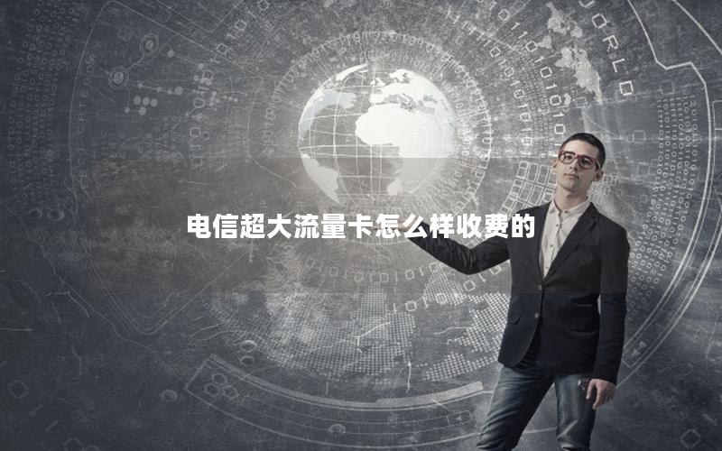 电信超大流量卡怎么样收费的