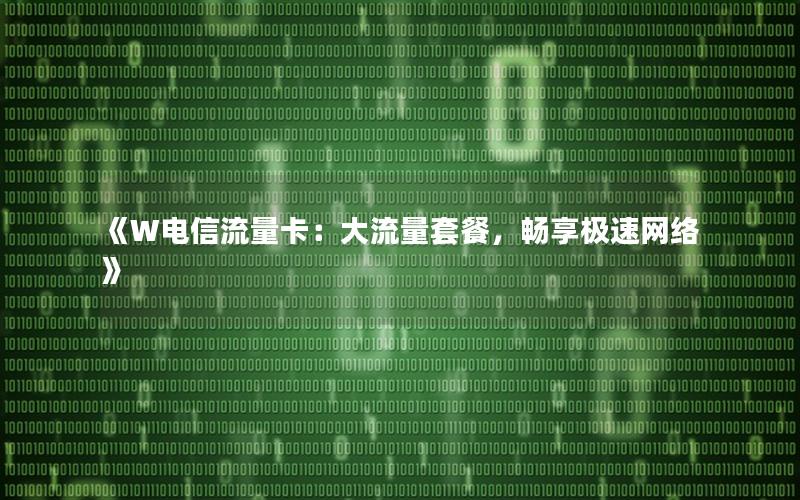《W电信流量卡：大流量套餐，畅享极速网络》