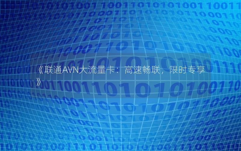 《联通AVN大流量卡：高速畅联，限时专享》